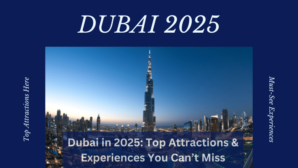 Dubai in 2025: Top Attractions & Experiences You Can’t Miss