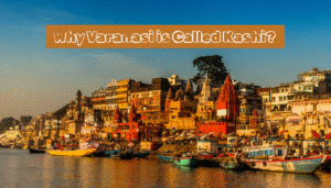 Why Varanasi is Called Kashi: The Name’s Origin of Kashi