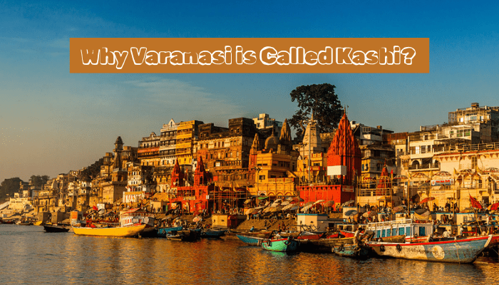 Why Varanasi is Called Kashi: The Name’s Origin of Kashi