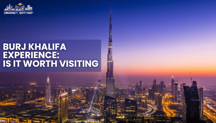 Burj Khalifa Experience: Is It Worth Visiting The World’s Tallest Building?